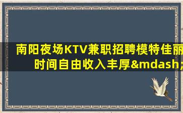 南阳夜场KTV兼职招聘模特佳丽时间自由收入丰厚—南阳新开ktv招聘兼职勤少团队接下来_的贵人！