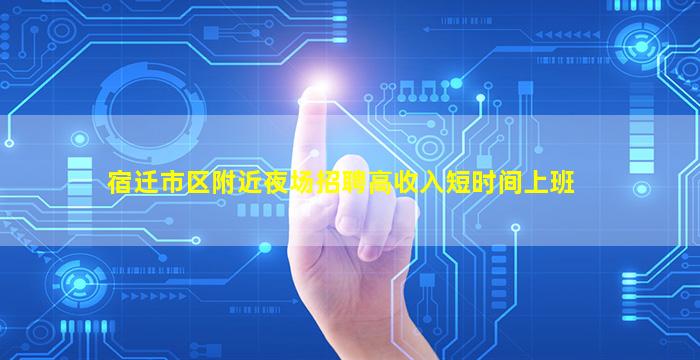 宿迁市区附近夜场招聘高收入短时间上班